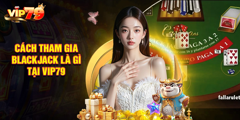 Cách Tham Gia Blackjack Là Gì Tại Nền Tảng Vip79