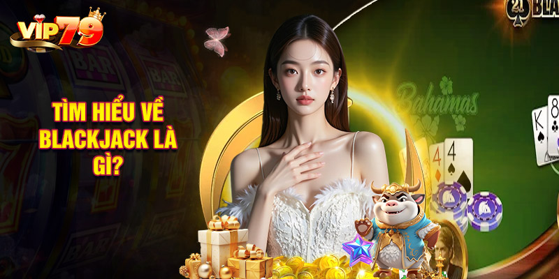 Tìm Hiểu Về Blackjack Là Gì?