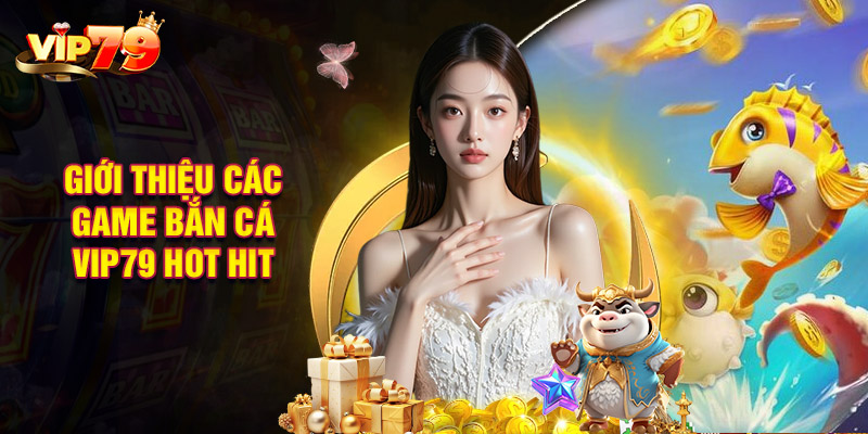 Giới Thiệu Các Game Bắn Cá VIP79 Hot Hit