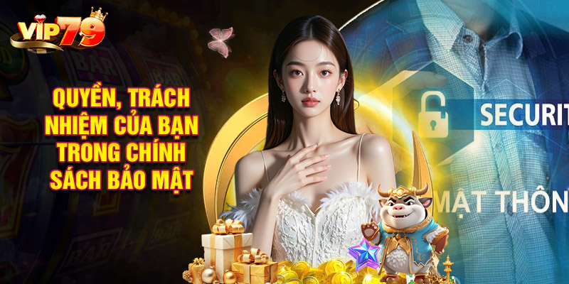 Quyền, Trách Nhiệm Của Bạn Trong Chính Sách Bảo Mật Vip79
