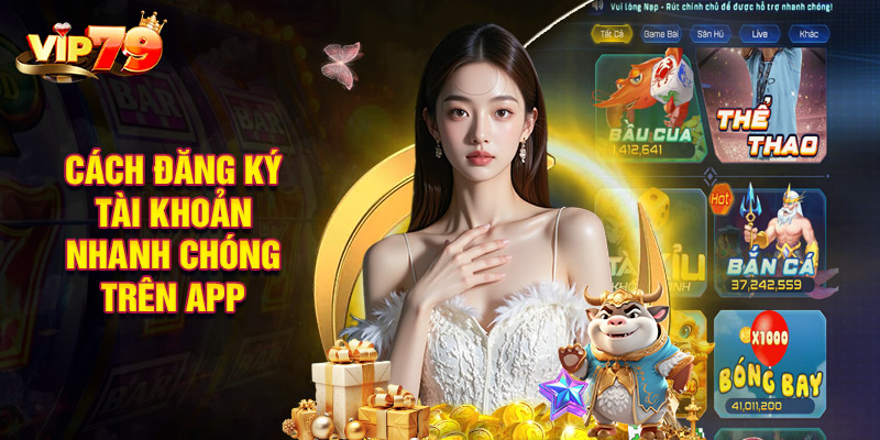 Bật Mí Cách Đăng Ký Tài Khoản Nhanh Chóng Trên App VIP79