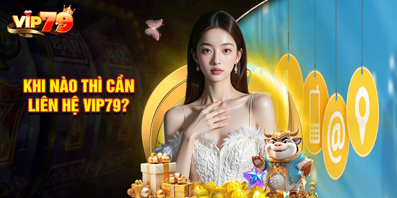 Khi Nào Thì Cần Liên Hệ Vip79?