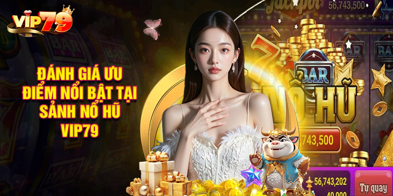 Đánh Giá Ưu Điểm Nổi Bật Tại Sảnh Nổ Hũ VIP79