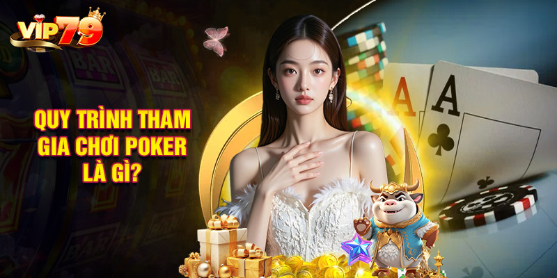 Quy Trình Tham Gia Chơi Poker Là Gì?