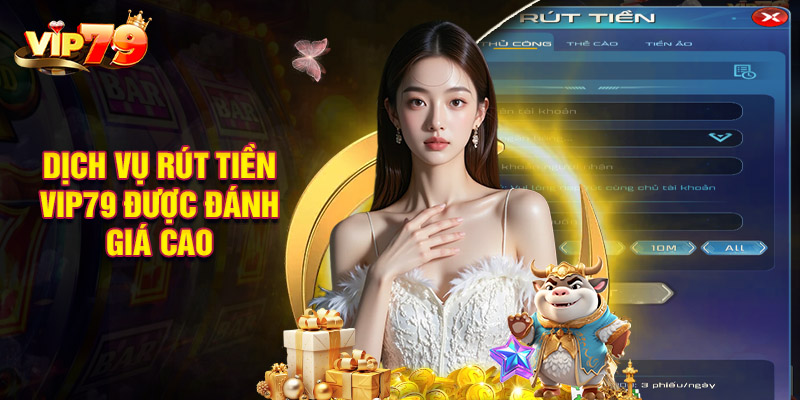Dịch Vụ Rút Tiền VIP79 Được Đánh Giá Cao