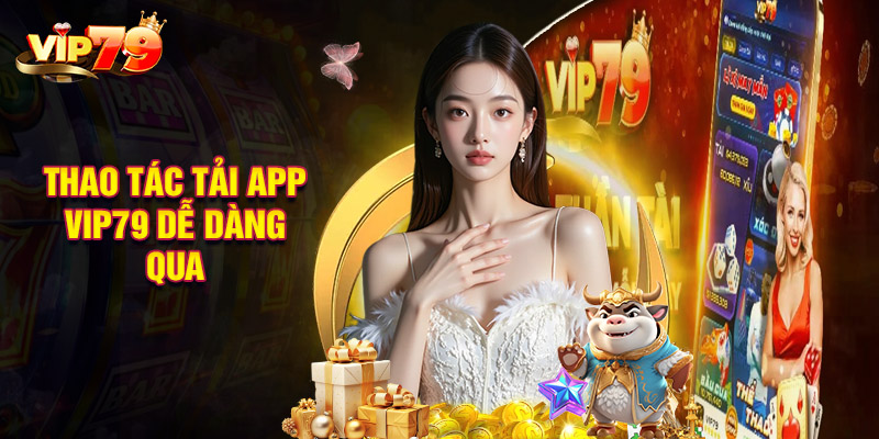 Hướng Dẫn Thao Tác Tải App VIP79 Dễ Dàng Qua